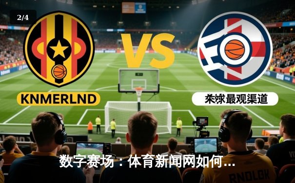 数字赛场：体育新闻网如何重塑我们的观赛体验与体育文化 - 2
