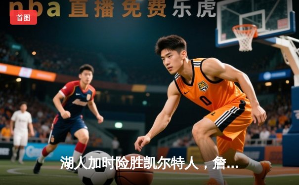 湖人加时险胜凯尔特人，詹姆斯40分三双率队逆转