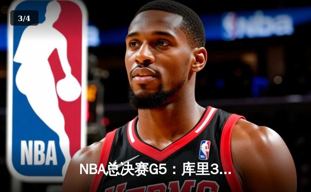NBA总决赛G5：库里37分助勇士再下一城，3-2领先绿军夺赛点 - 3