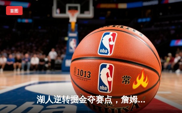 湖人逆转掘金夺赛点，詹姆斯三双戴维斯关键封盖锁定胜局