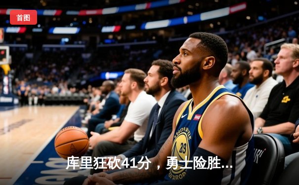 库里狂砍41分，勇士险胜凯尔特人，总决赛悬念再起