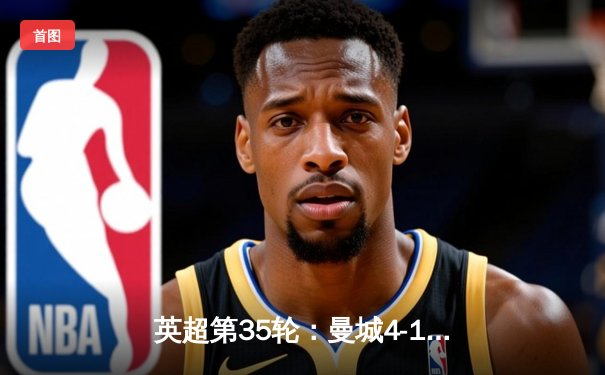 英超第35轮：曼城4-1大胜切尔西，哈兰德独中两元助蓝月逼近冠军